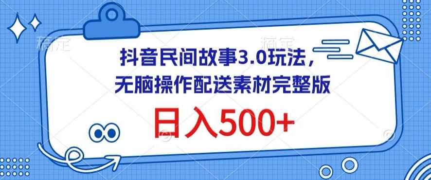 抖音民间故事3.0玩法,无脑操作,日入500+配送素材完整版【揭秘】-康仁安网创