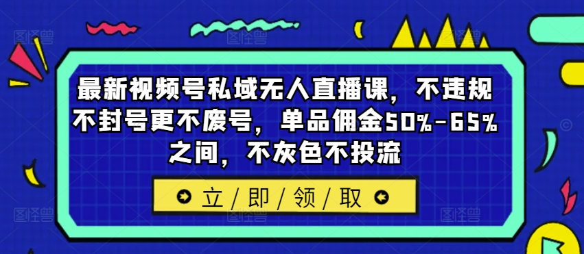 最新视频号私域无人直播课,不违规不封号更不废号,单品佣金50%-65%之间,不灰色不投流-康仁安网创