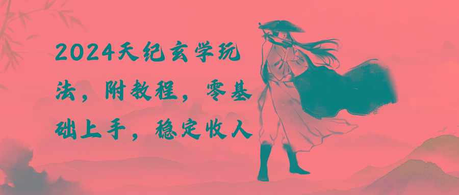 2024天纪玄学玩法,零基础上手,稳定收入(教程+工具-康仁安网创