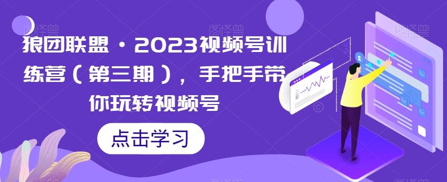 狼团联盟·2023视频号训练营（第三期），手把手带你玩转视频号-康仁安网创