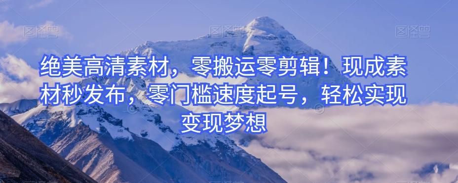 绝美高清素材，零搬运零剪辑！现成素材秒发布，零门槛速度起号，轻松实现变现梦想-康仁安网创