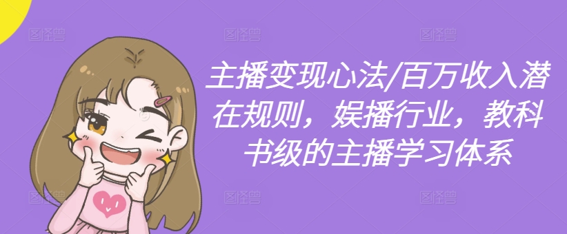 主播变现心法/百万收入潜在规则,娱播行业,教科书级的主播学习体系-康仁安网创