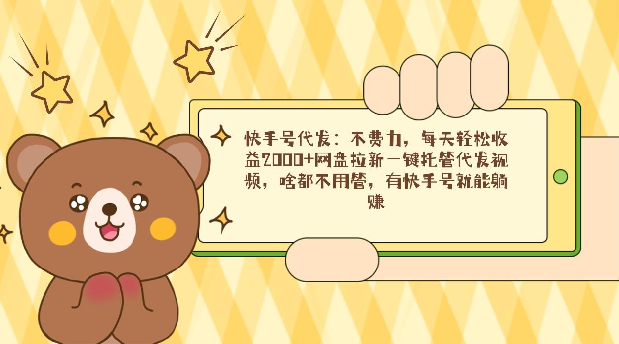 快手号代发:不费力,每天轻松收益2000+网盘拉新一键托管代发视频,啥都...-康仁安网创