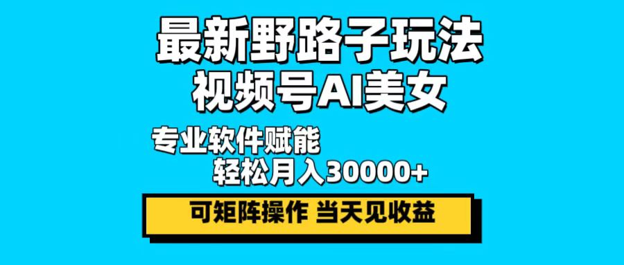最新野路子玩法,视频号AI美女,当天见收益,轻松月入30000+-康仁安网创