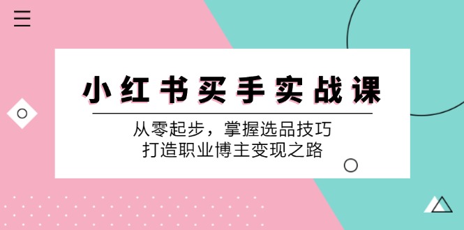 小红书买手实战课：从零起步，掌握选品技巧，打造职业博主变现之路-康仁安网创