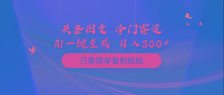 (10039期)头条图文 冷门赛道 只需简单复制粘贴 几分钟一条作品 日入300+-康仁安网创