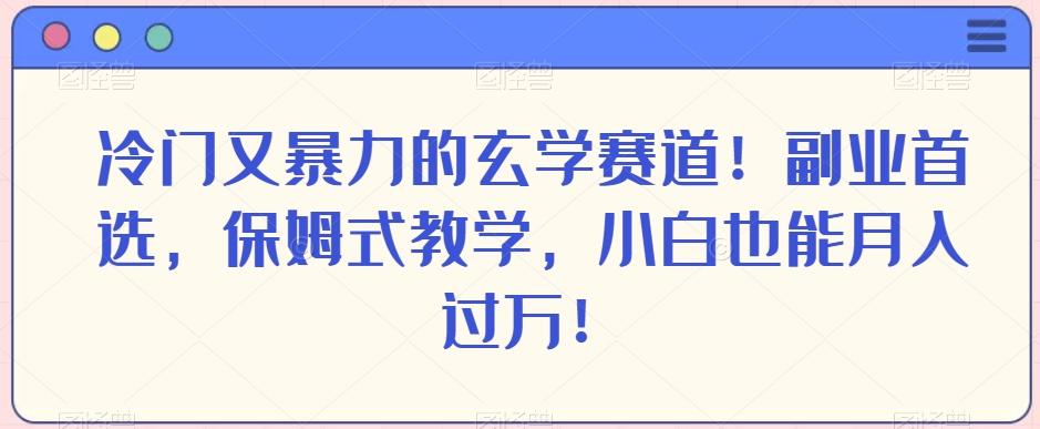 冷门又暴力的玄学赛道！副业首选，保姆式教学，小白也能月入过万！-康仁安网创