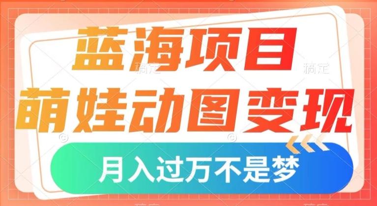 蓝海项目，萌娃动图变现，几分钟一个视频，小白也可直接入手，月入1w+【揭秘】-康仁安网创