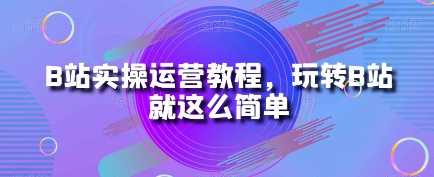 B站实操运营教程,玩转B站就这么简单-康仁安网创