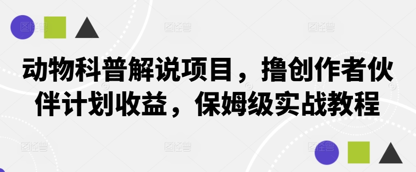 动物科普解说项目，撸创作者伙伴计划收益，保姆级实战教程-康仁安网创
