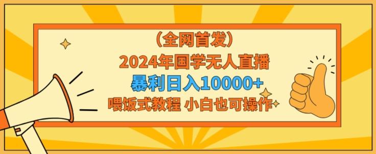全网首发2024年国学无人直播暴力日入1w，加喂饭式教程，小白也可操作【揭秘】-康仁安网创