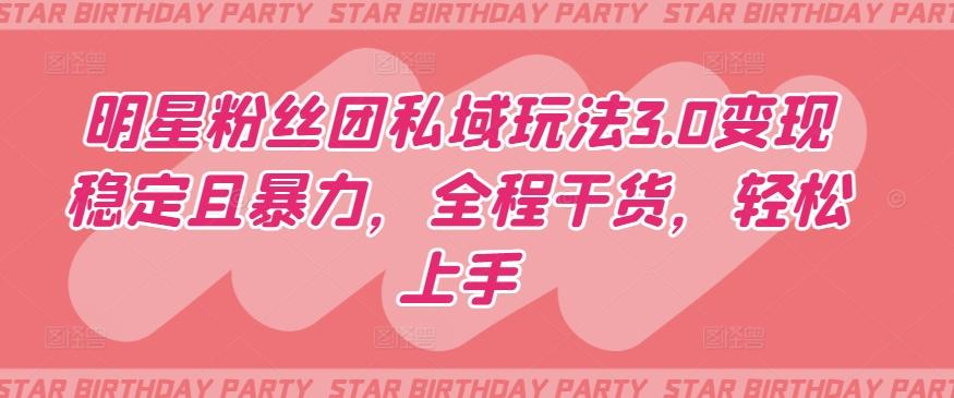 明星粉丝团私域玩法3.0变现稳定且暴力，全程干货，轻松上手【揭秘】-康仁安网创