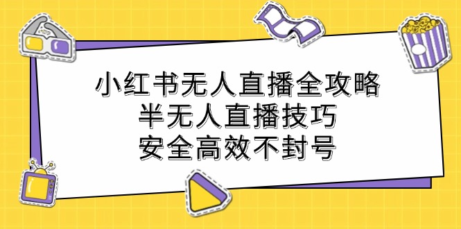 小红书无人直播全攻略：半无人直播技巧，安全高效不封号-康仁安网创