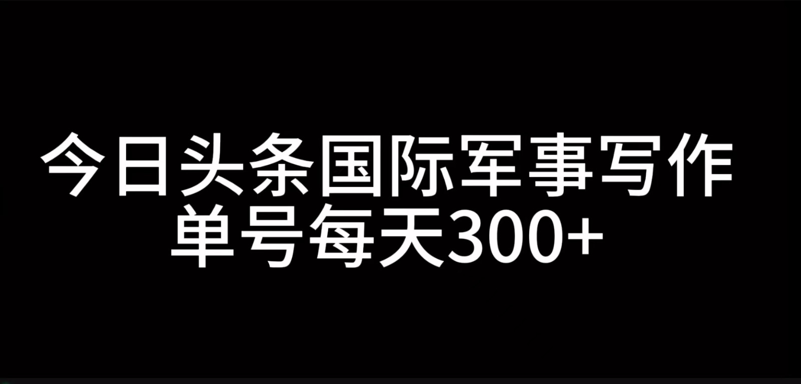 今日头条国际军事写作,利用AI创作,单号日入300+-康仁安网创