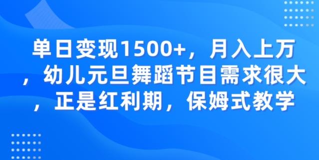单日变现1500+，月入上万幼儿元旦舞蹈节目需求很大正是红利期，保姆式教学-康仁安网创