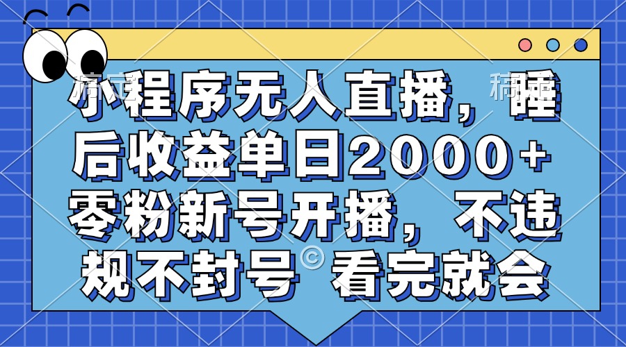 小程序无人直播，睡后收益单日2000+ 零粉新号开播，不违规不封号 看完就会-康仁安网创