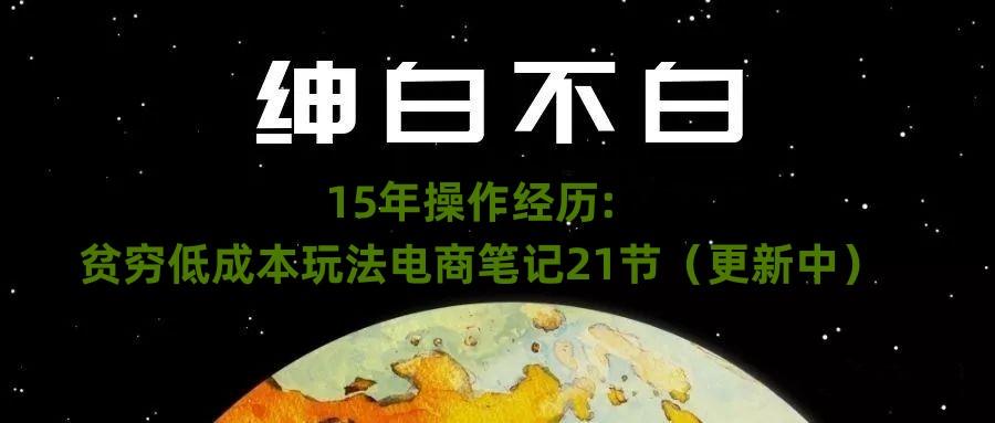 绅白不白·15年操作经历：贫穷低成本玩法电商笔记21节（1107日更新）-康仁安网创