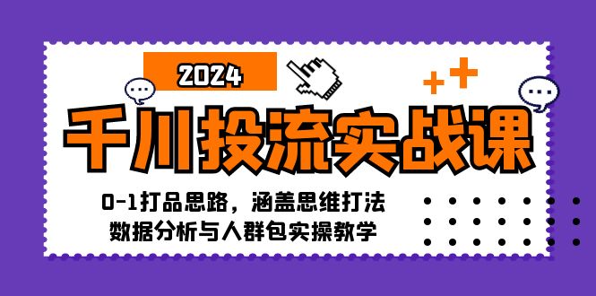 千川投流实战课：0-1打品思路，涵盖思维打法、数据分析与人群包实操教学-康仁安网创