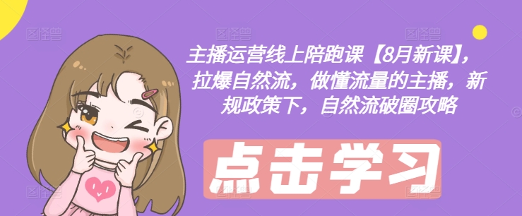 主播运营线上陪跑课【8月新课】，拉爆自然流，做懂流量的主播，新规政策下，自然流破圈攻略-康仁安网创