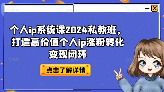 个人ip系统课2024私教班,打造高价值个人ip涨粉转化变现闭环-康仁安网创