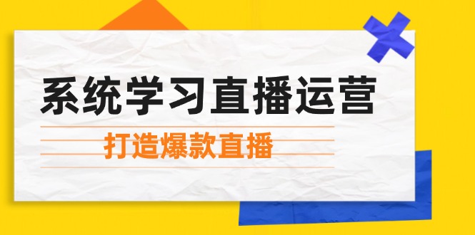 系统学习直播运营：掌握起号方法、主播能力、小店随心推，打造爆款直播-康仁安网创