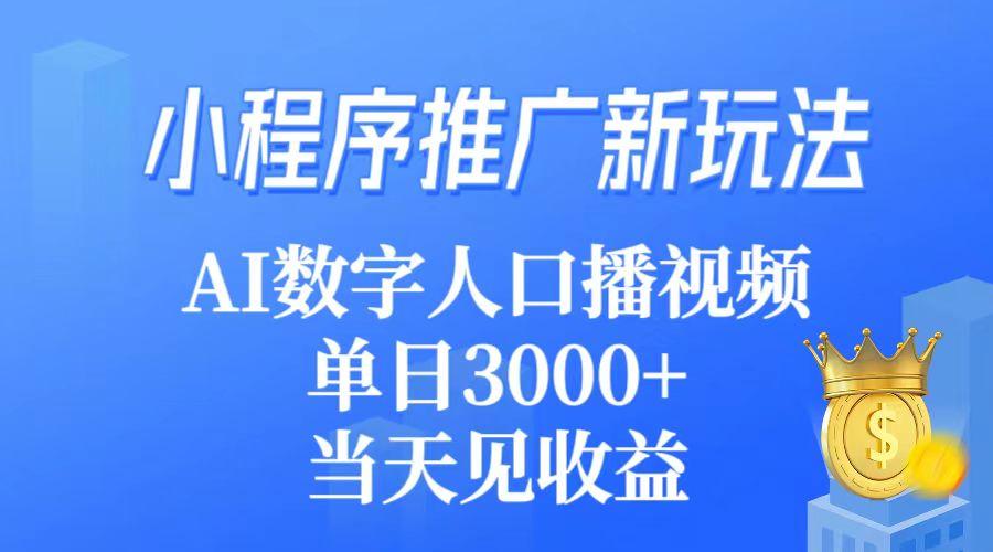 (9465期)小程序推广新玩法,AI数字人口播视频,单日3000+,当天见收益-康仁安网创