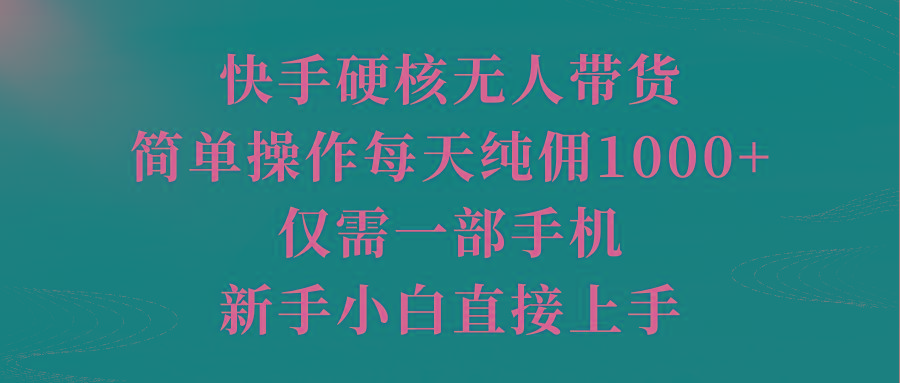(9861期)快手硬核无人带货,简单操作每天纯佣1000+,仅需一部手机,新手小白直接上手-康仁安网创