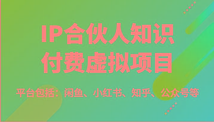 IP合伙人知识付费虚拟项目,包括:闲鱼、小红书、知乎、公众号等(51节)-康仁安网创