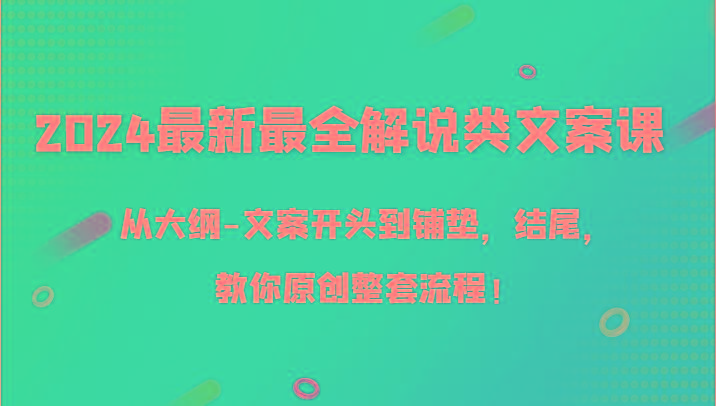 2024最新最全解说类文案课，从大纲-文案开头到铺垫，结尾，教你原创整套流程！-康仁安网创