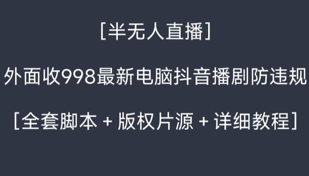 外面收998最新半无人直播电脑抖音播剧防违规【全套脚本+版权片源+详细教程】-康仁安网创
