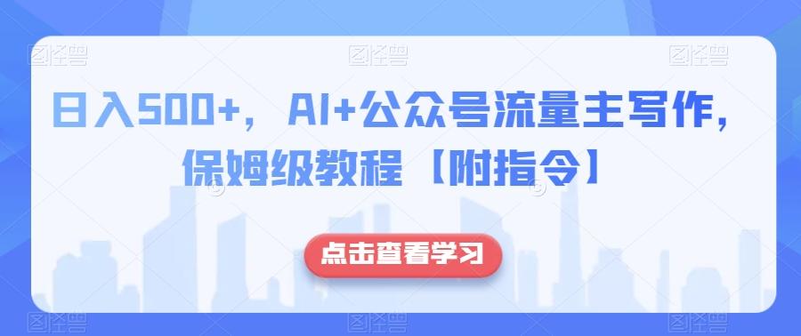 日入500+,AI+公众号流量主写作,保姆级教程【附指令】-康仁安网创