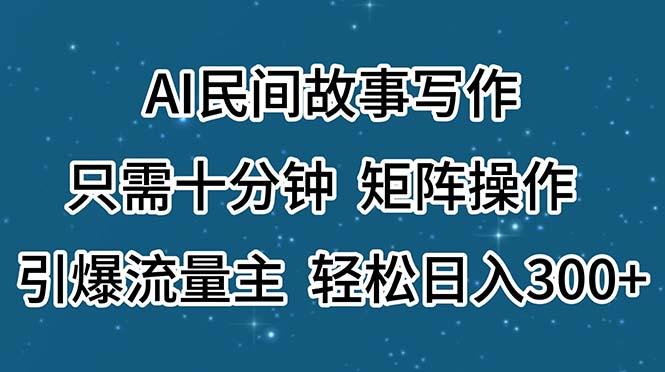 AI民间故事写作，只需十分钟，矩阵操作，引爆流量主，轻松日入300+-康仁安网创