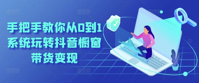 手把手教你从0到1系统玩转抖音橱窗带货变现-康仁安网创