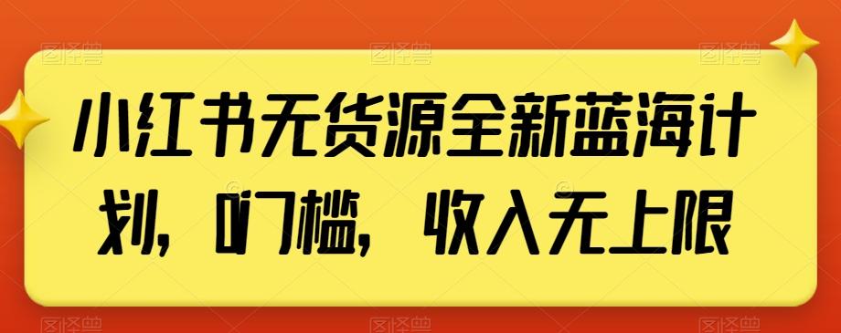 小红书无货源全新蓝海计划，0门槛，收入无上限【揭秘】-康仁安网创