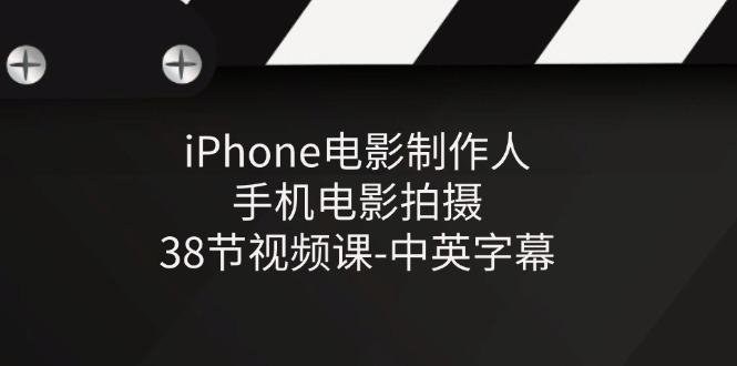 iPhone电影制作人-手机电影拍摄-38节视频课-中英字幕-康仁安网创