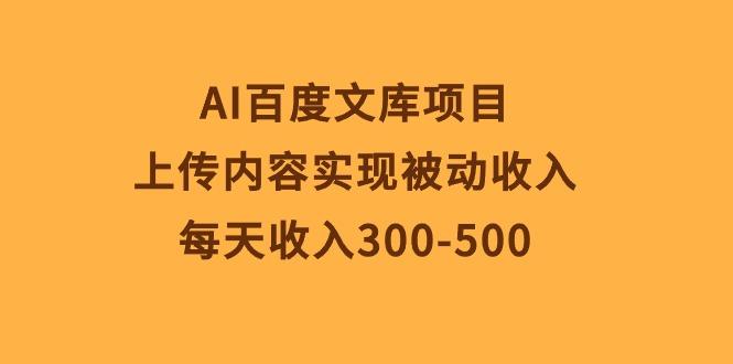 AI百度文库项目,上传内容实现被动收入,每天收入300-500-康仁安网创