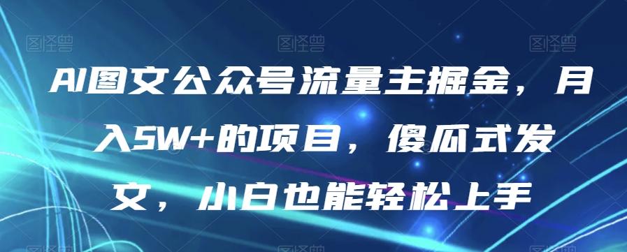 AI图文公众号流量主掘金，月入5W+的项目，傻瓜式发文，小白也能轻松上手【揭秘】-康仁安网创