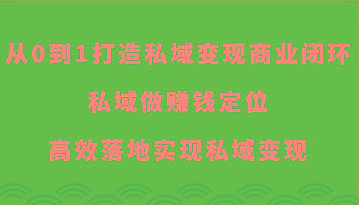 从0到1打造私域变现商业闭环-私域做赚钱定位,高效落地实现私域变现-康仁安网创