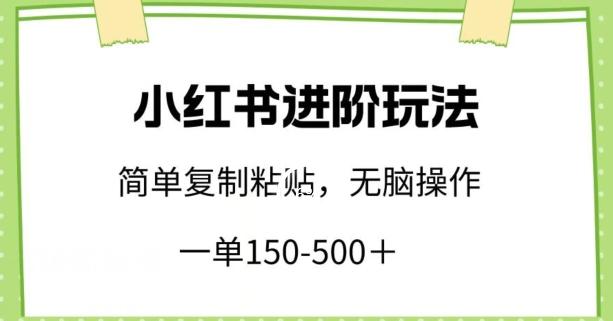 小红书进阶玩法，一单150-500+，简单复制粘贴，小白也能轻松上手【揭秘】-康仁安网创