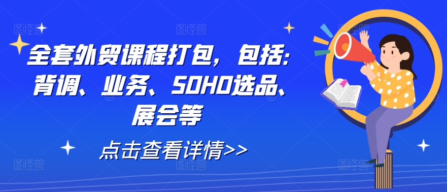 全套外贸课程打包，包括：背调、业务、SOHO选品、展会等-康仁安网创