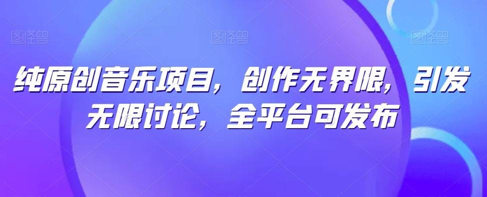 纯原创音乐项目,创作无界限,引发无限讨论,全平台可发布【揭秘】-康仁安网创