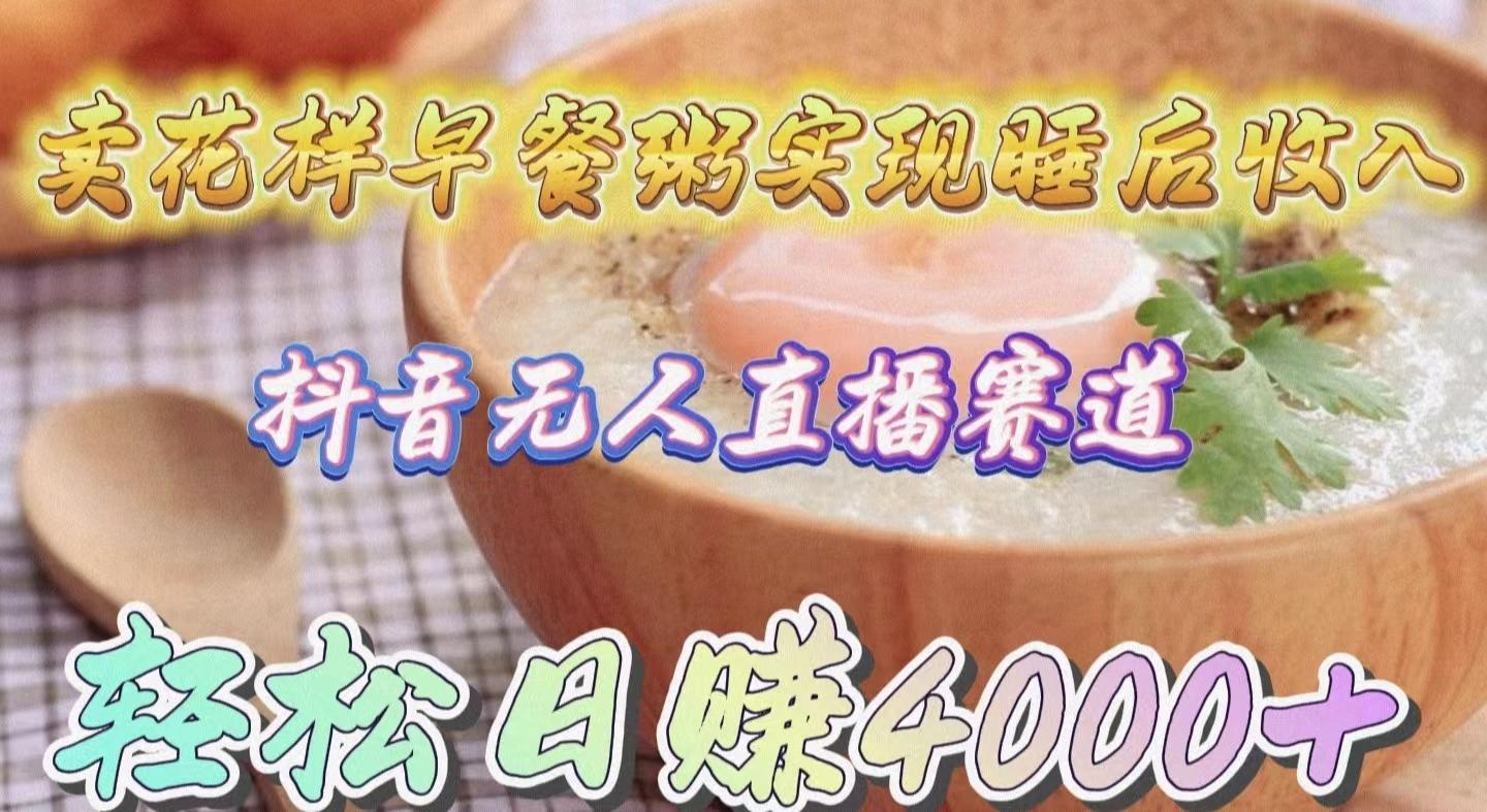(9822期)卖花样早餐粥实现睡后收入!抖音无人直播新赛道,轻松日赚4000+-康仁安网创