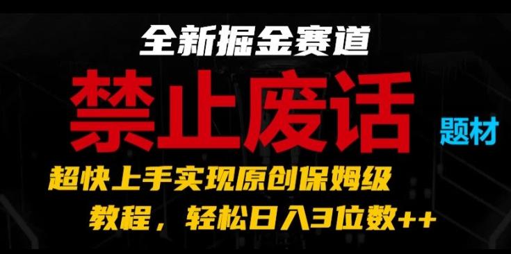 全新掘金赛道,禁止废话题材,超快上手实现原创保姆级教程,轻松日入3位数【揭秘】-康仁安网创