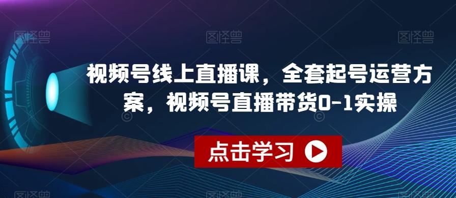视频号线上直播课，全套起号运营方案，视频号直播带货0-1实操-康仁安网创
