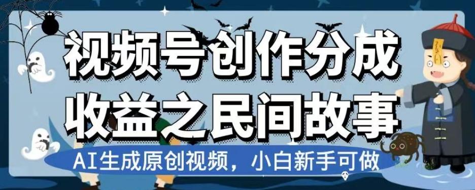 视频号创作分成收益之民间故事,AI生成原创视频,小白新手可做【揭秘】-康仁安网创