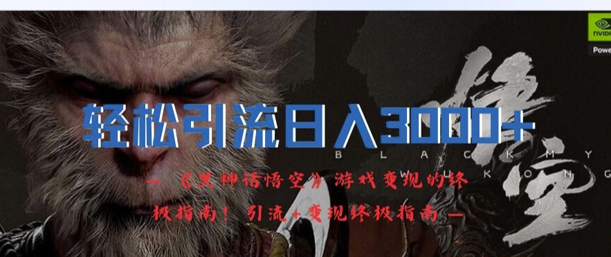 轻松引流日入3k,《黑神话悟空》游戏变现的终极指南!引流+变现终极指南-康仁安网创