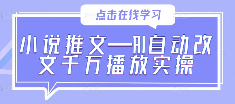 小说推文—AI自动改文千万播放实操-康仁安网创