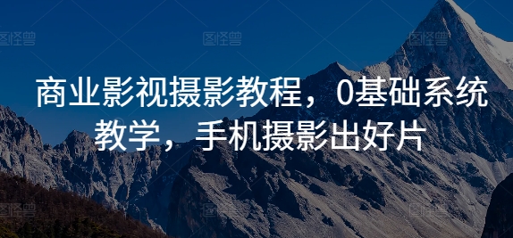 商业影视摄影教程,0基础系统教学,手机摄影出好片-康仁安网创