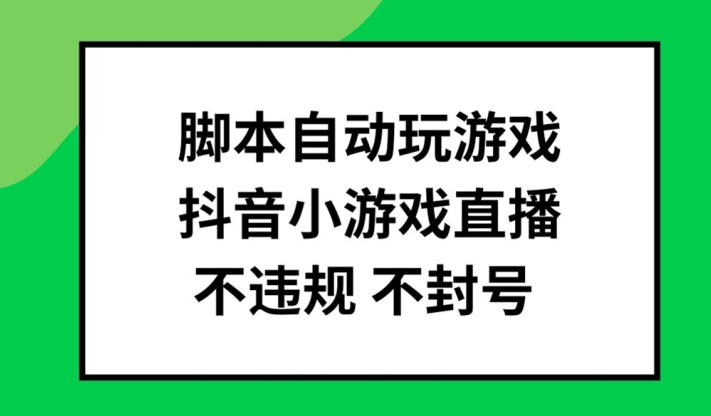 脚本自动玩游戏，抖音小游戏直播，不违规不封号可批量做【揭秘】-康仁安网创