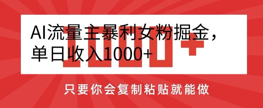 AI流量主暴利女粉掘金，单日收入1000+，只要你会复制粘贴就能做-康仁安网创